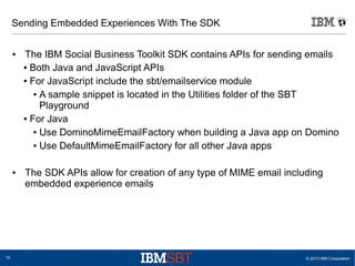 © 2013 IBM Corporation15
Sending Embedded Experiences With The SDK
● The IBM Social Business Toolkit SDK contains APIs for...