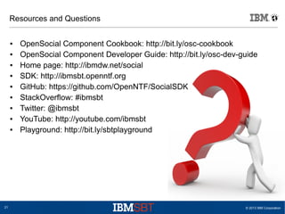 © 2013 IBM Corporation21
Resources and Questions
● OpenSocial Component Cookbook: http://bit.ly/osc-cookbook
● OpenSocial ...