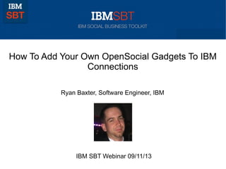 How To Add Your Own OpenSocial Gadgets To IBM
Connections
Ryan Baxter, Software Engineer, IBM
IBM SBT Webinar 09/11/13
 