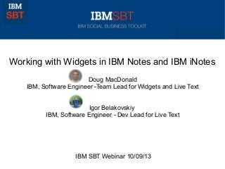 Working with Widgets in IBM Notes and IBM iNotes
Doug MacDonald
IBM, Software Engineer -Team Lead for Widgets and Live Text
Igor Belakovskiy
IBM, Software Engineer - Dev Lead for Live Text
IBM SBT Webinar 10/09/13
 