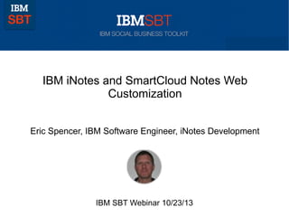 IBM iNotes and SmartCloud Notes Web
Customization
Eric Spencer, IBM Software Engineer, iNotes Development

IBM SBT Webinar 10/23/13

 