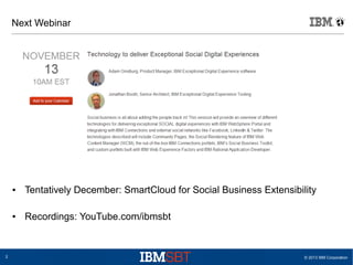 Next Webinar

●

●

2

Tentatively December: SmartCloud for Social Business Extensibility
Recordings: YouTube.com/ibmsbt

© 2013 IBM Corporation

 