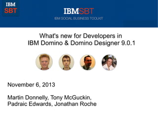 What's new for Developers in
IBM Domino & Domino Designer 9.0.1

November 6, 2013
Martin Donnelly, Tony McGuckin,
Padraic Edwards, Jonathan Roche

 