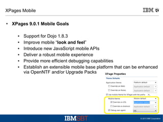 XPages Mobile
●

XPages 9.0.1 Mobile Goals
●
●
●
●
●
●

Support for Dojo 1.8.3
Improve mobile “look and feel”
Introduce ne...