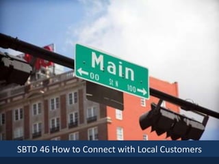 SBTD 46 How to Connect with Local Customers
 