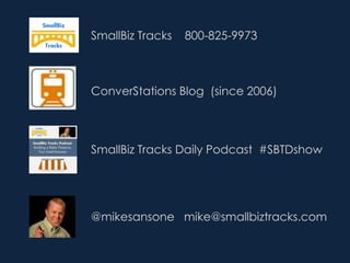 SmallBiz Tracks 800-825-9973
ConverStations Blog (since 2006)
SmallBiz Tracks Daily Podcast #SBTDshow
@mikesansone mike@smallbiztracks.com
 