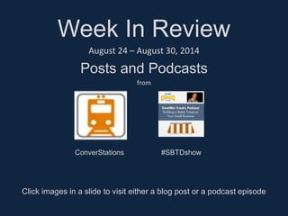 Week In Review 
August 24 – August 30, 2014 
Posts and Podcasts 
from 
ConverStations #SBTDshow 
Click images in a slide to visit either a blog post or a podcast episode 
 
