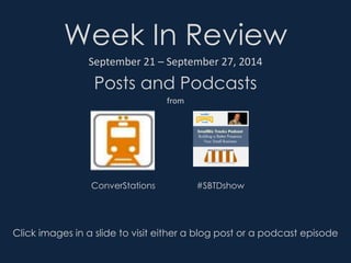 Week In Review 
September 21 – September 27, 2014 
Posts and Podcasts 
from 
ConverStations #SBTDshow 
Click images in a slide to visit either a blog post or a podcast episode 
 