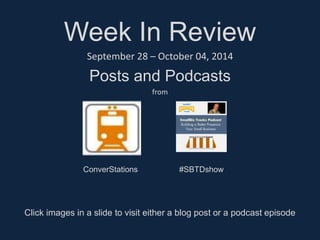 Week In Review 
September 28 – October 04, 2014 
Posts and Podcasts 
from 
ConverStations #SBTDshow 
Click images in a slide to visit either a blog post or a podcast episode 
 