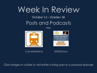 Week In Review 
October 12 – October 18 
Posts and Podcasts 
from 
ConverStations #SBTDshow 
Click images in a slide to visit either a blog post or a podcast episode 
 