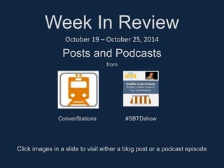 Week In Review 
October 19 – October 25, 2014 
Posts and Podcasts 
from 
ConverStations #SBTDshow 
Click images in a slide to visit either a blog post or a podcast episode 
 