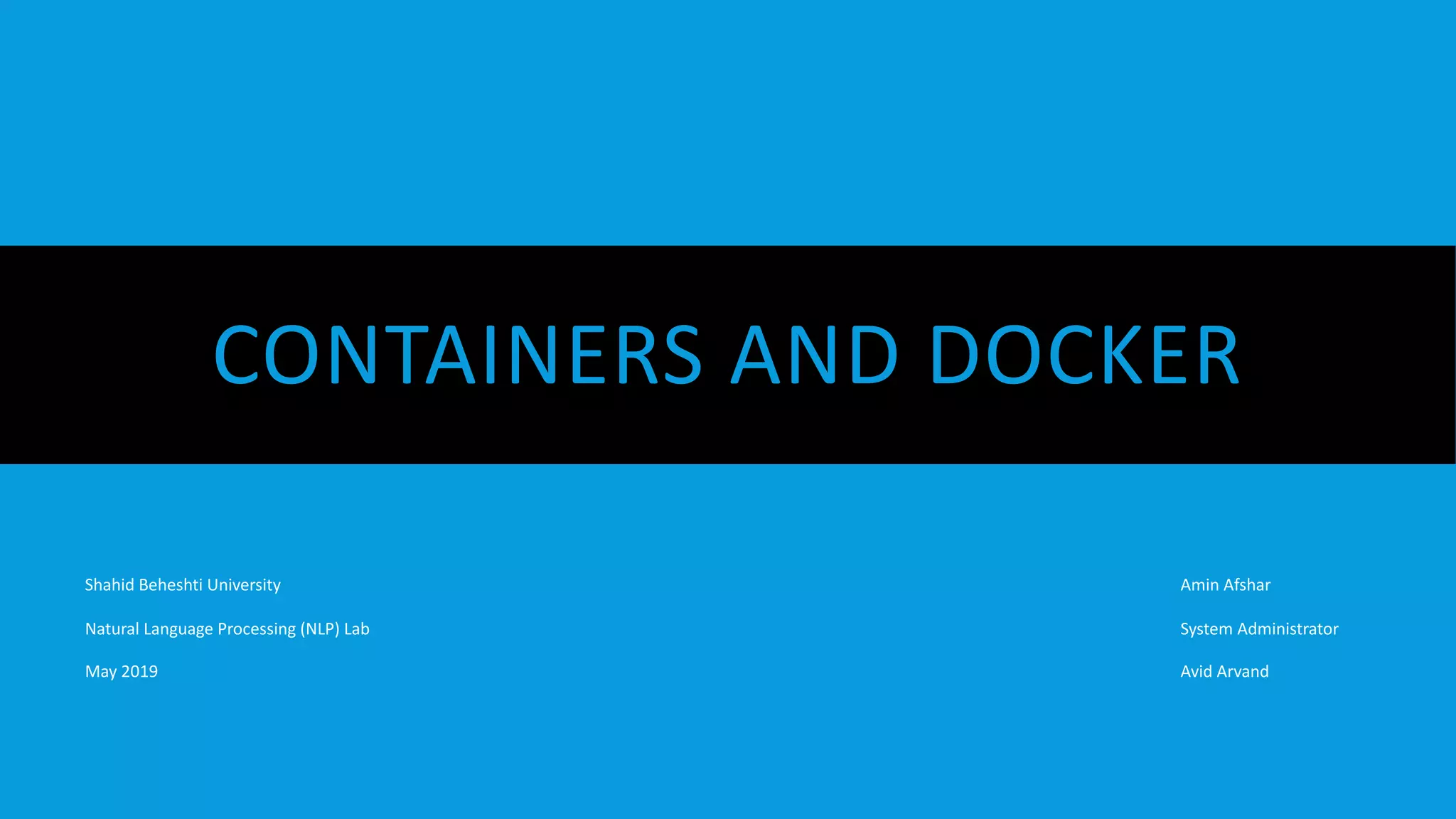 CONTAINERS AND DOCKER
Amin Afshar
System Administrator
Avid Arvand
Shahid Beheshti University
Natural Language Processing (NLP) Lab
May 2019
 