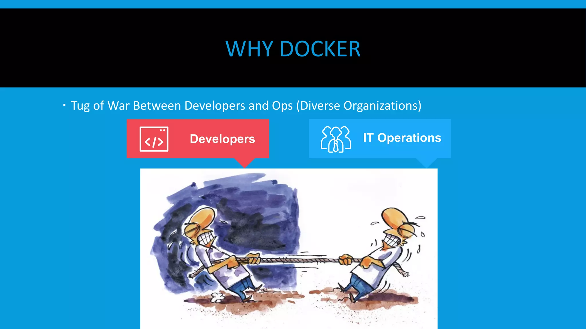 WHY DOCKER
  Tug of War Between Developers and Ops (Diverse Organizations)
Developers IT Operations
 