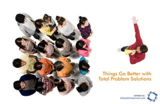 Things Go Better with
Total Problem Solutions


                     contact us :
         info@ultimatesmart.com
 