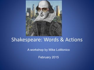 Shakespeare: Words & Actions
A workshop by Mike LoMonico
February 2015
 