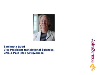Samantha Budd Vice President Translational Sciences, CNS & Pain iMed AstraZeneca 