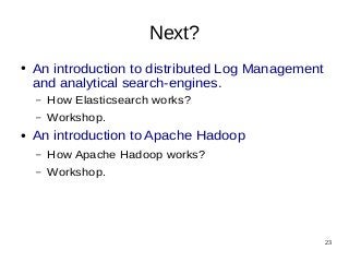 23 
Next? 
● An introduction to distributed Log Management 
and analytical search-engines. 
– How Elasticsearch works? 
– Workshop. 
● An introduction to Apache Hadoop 
– How Apache Hadoop works? 
– Workshop. 
