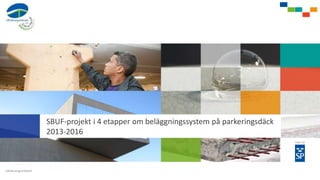 SBUF-projekt i 4 etapper om beläggningssystem på parkeringsdäck
2013-2016
 