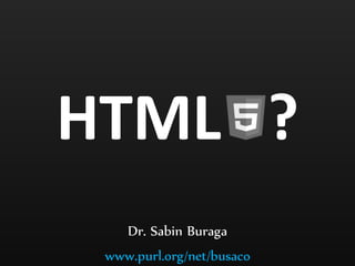 HTML ?
    Dr. Sabin Buraga
 www.purl.org/net/busaco
 