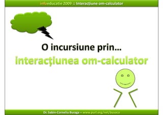 infoeducatie 2009 :: Interacțiune om‐calculator




 Dr. Sabin‐Corneliu Buraga – www.purl.org/net/busaco
 