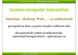 infoeducatie 2009 :: Interacțiune om‐calculator




Interfața – desktop, Web,… – cu utilizatorul

 percepută nu doar ca pa...