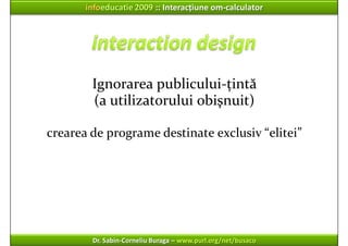 infoeducatie 2009 :: Interacțiune om‐calculator




        Ignorarea publicului‐țintă
        (a utilizatorului obişnuit)...