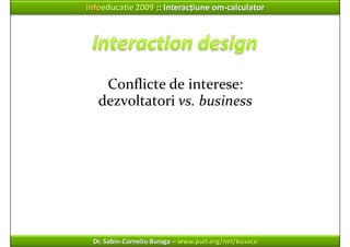 infoeducatie 2009 :: Interacțiune om‐calculator




    Conflicte de interese:
   dezvoltatori vs. business




 Dr. Sabin...