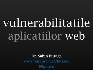 vulnerabilitatile
aplicatiilor web
       Dr. Sabin Buraga
    www.purl.org/net/busaco
           @busaco
 