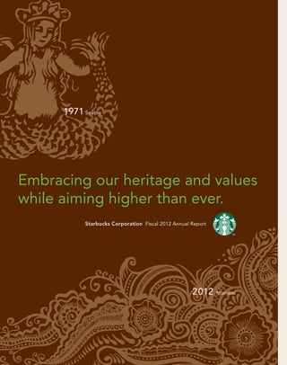Embracing our heritage and values
while aiming higher than ever.
Starbucks Corporation Fiscal 2012 Annual Report
1971 Seattle
2012 Mumbai
 