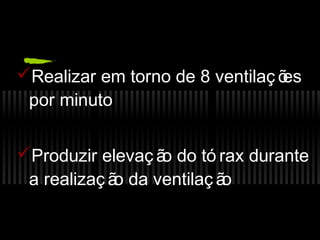Realizar em torno de 8 ventilaç õ
es
por minuto
Produzir elevaç ã do tó rax durante
o
a realizaç ã da ventilaç ã
o
o

 