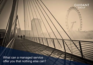 What can a managed service 
offer you that nothing else can? 
 