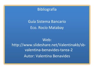 Bibliografía Guía Sistema Bancario Eco. Rocío Matabay Web: http://www.slideshare.net/Valentinakb/sb-valentina-benavides-tarea-2 Autor: Valentina Benavides 