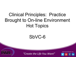 Clinical Principles: Practice
Brought to On-line Environment
Hot Topics
SbVC-6
 