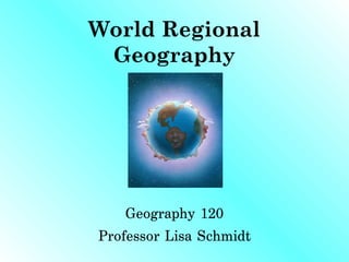 World Regional
 Geography




    Geography 120
Professor Lisa Schmidt
 