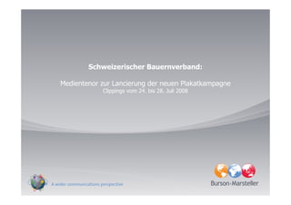 Schweizerischer Bauernverband:

Medientenor zur Lancierung der neuen Plakatkampagne
            Clippings vom 24. bis 28. Juli 2008
 