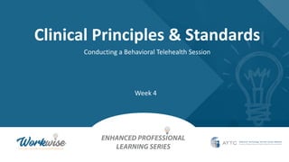 Clinical Principles & Standards
Conducting a Behavioral Telehealth Session
Week 4
 