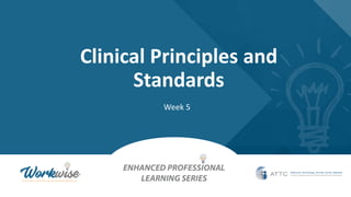 Clinical Principles and
Standards
Week 5
 
