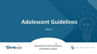 Adolescent Guidelines
Week 7
 