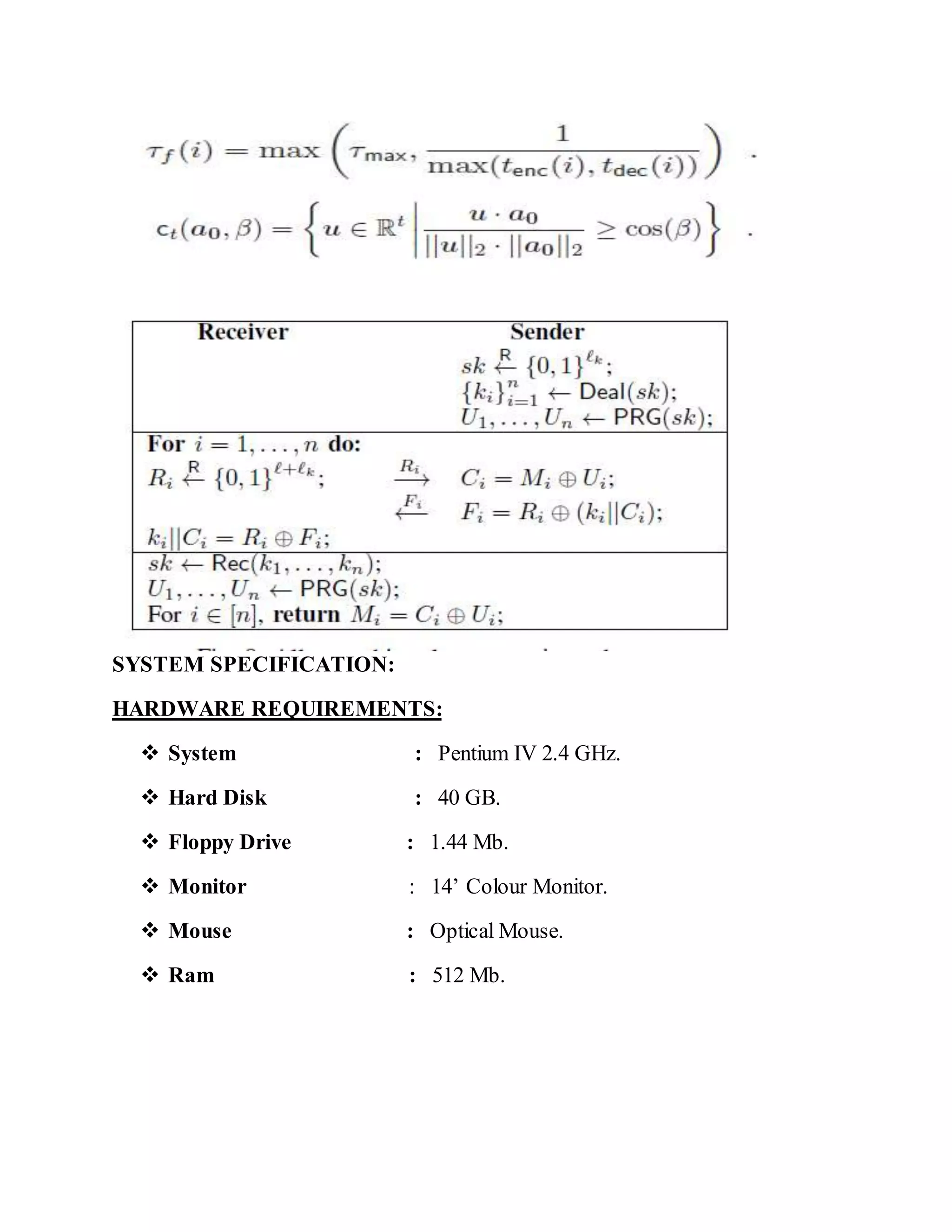 SYSTEM SPECIFICATION:
HARDWARE REQUIREMENTS:
 System : Pentium IV 2.4 GHz.
 Hard Disk : 40 GB.
 Floppy Drive : 1.44 Mb.
 Monitor : 14’ Colour Monitor.
 Mouse : Optical Mouse.
 Ram : 512 Mb.
 