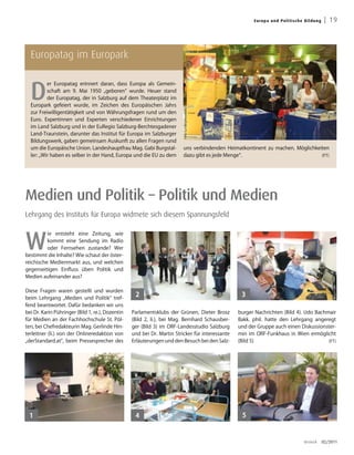 Europa un d Pol i ti s ch e B ild u ng    | 19




  Europatag im Europark


  D
          er Europatag erinnert daran, dass Europa als Gemein-
          schaft am 9. Mai 1950 „geboren“ wurde. Heuer stand
          der Europatag, der in Salzburg auf dem Theaterplatz im
  Europark gefeiert wurde, im Zeichen des Europäischen Jahrs




                                                                         Foto: Landespressebüro
  zur Freiwilligentätigkeit und von Währungsfragen rund um den
  Euro. Expertinnen und Experten verschiedener Einrichtungen
  im Land Salzburg und in der EuRegio Salzburg-Berchtesgadener
  Land-Traunstein, darunter das Institut für Europa im Salzburger
  Bildungswerk, gaben gemeinsam Auskunft zu allen Fragen rund
  um die Europäische Union. Landeshauptfrau Mag. Gabi Burgstal-          uns verbindenden Heimatkontinent zu machen. Möglichkeiten
  ler: „Wir haben es selber in der Hand, Europa und die EU zu dem        dazu gibt es jede Menge“.                             (FT)




Medien und Politik – Politik und Medien
Lehrgang des Instituts für Europa widmete sich diesem Spannungsfeld



W
          ie entsteht eine Zeitung, wie
          kommt eine Sendung im Radio
          oder Fernsehen zustande? Wer
bestimmt die Inhalte? Wie schaut der öster-
reichische Medienmarkt aus, und welchen
gegenseitigen Einfluss üben Politik und
Medien aufeinander aus?

Diese Fragen waren gestellt und wurden
beim Lehrgang „Medien und Politik“ tref-
                                                   2                                               3
fend beantwortet. Dafür bedanken wir uns
bei Dr. Karin Pühringer (Bild 1, re.), Dozentin   Parlamentsklubs der Grünen, Dieter Brosz        burger Nachrichten (Bild 4). Udo Bachmair
für Medien an der Fachhochschule St. Pöl-         (Bild 2, li.), bei Mag. Bernhard Schausber-     Bakk. phil. hatte den Lehrgang angeregt
ten, bei Chefredakteurin Mag. Gerlinde Hin-       ger (Bild 3) im ORF-Landesstudio Salzburg       und der Gruppe auch einen Diskussionster-
terleitner (li.) von der Onlineredaktion von      und bei Dr. Martin Stricker für interessante    min im ORF-Funkhaus in Wien ermöglicht
„derStandard.at“, beim Pressesprecher des         Erläuterungen und den Besuch bei den Salz-      (Bild 5)                              (FT)




 1                                                 4                                               5


                                                                                                                                    dreieck      02/2011
 
