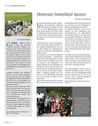 34 |   A u s G e me i n d e u n d B ezirk




  Apropos Gesundheit …                          Hintersee hinterlässt Spuren
                                                                                                               VON BRIGITTE WEISSENBACHER




                                                U
                                                       nter dem Motto „Spuren hinterlas-     die Bestsellerautorin Nicola Förg aus Ba-
                                                       sen“ veranstaltete das Salzburger     yern gemeinsam mit Erich Weidinger zu
                                                       Bildungswerk Hintersee im Mai         einem unterhaltsamen Krimiabend.
                                                2011 die vierte Bildungswoche. Dieses        Ein weiteres Highlight war die Veran-
                                                Motto wurde gewählt, da es dem Vorbe-        staltung mit dem mehrfachen Para-
                                                reitungsteam besonders wichtig erschien,     olympicteilnehmer und Monoskifahrer
                                                in einem kleinen Ort wie Hintersee posi-     Reini Sampl aus Muhr im Lungau, der in
                                                tive Spuren für ihre Kinder und Enkel zu     eindrucksvoller und höchst interessanter
                       VON HEIDEMARIA MIMRA
                                                hinterlassen.                                Art und Weise sein Leben vor und nach
                                                                                             seinem schweren Schiunfall schilderte –



  G
         esundheit - Welches Thema              Die Eröffnung des neuen Gemeindezen-         unter dem passenden Motto „Bis an die
         sonst hätten die Veranstal-            trums bildete den idealen Rahmen für         Grenzen gehen – Mein Weg zurück“. Die-
         ter, Lionsclub, Salzburger Bil-        den Auftakt der Bildungswoche, die von       ser sehr emotionale Abend begeisterte
  dungswerk und Verein KULTUR.GUT,              Dr. Josef Sampl, dem Vorstandsvorsit-        aktive WintersportlerInnen jeder Alters-
  in einem Kurort wie Bad Hofgastein für        zenden des Salzburger Bildungswerkes,        gruppe.
  die 4. Bildungswoche wählen sollen?           eröffnet wurde.
  Gesundheit in alter Zeit mit oft schon        Das Programm wurde abwechslungsreich         Zum Abschluss der 4. Hinterseer Bildungs-
  vergessenen Hausmitteln, Gesundheit           und spannend gestaltet – sowohl für die      woche fand ein öffentlicher Gemeindetag
  heute mit einem breiten Spektrum an           Kinder als auch die Erwachsenen und die      statt, bei dem sich die BürgerInnen mit
  Therapiemöglichkeiten und Ideen zur           örtlichen Vereine. So gehörten eine lusti-   Ideen und Fragen an den Bürgermeister
  Gesundheit in der Zukunft: Eine Wo-           ge Lesung für die Kindergarten- und          sowie an die Gemeindevertretung ins ört-
  che lang standen verschiedenste Ge-           Volksschulkinder mit Erich Weidinger, ein    liche Leben einbringen konnten.
  sundheitsthemen im Mittelpunkt des            Vortrag zum Thema „Was die Seele (un)-
  Geschehens.                                   glücklich macht“ von Mag. Andreas Kaiser     Die Veranstaltungen wurden von der
                                                von der Geriatrie der Christian-Doppler-     Hinterseer Bevölkerung sowie von Besu-
  Zusätzlich erwartete die Hofgastei-           Klinik in Salzburg ebenfalls zum Pro-        cherInnen aus den Nachbargemeinden
  nerInnen und ihre Gäste Amüsantes             gramm wie eine Maiandacht der Vereine        sehr gut angenommen. Für uns ist das
  und Interessantes, wie das Kabarett           mit einem Vortrag von Prälat Dr. Hans        Ansporn, auch in Zukunft interessante
  des fabelhaften Performancekünstlers          Paarhammer.                                  Veranstaltungen anzubieten!
  Götz Bury und eine Kunstaktion, die           Aber auch die Spannung durfte in dieser      Brigitte Weißenbacher ist Bildungswerkleiterin in
  historische Behandlungsweisen in den          Woche nicht zu kurz kommen, und so lud       Hintersee.
  Mittelpunkt stellte.
  Die interessanten Vorträge über Wild-
  kräuter, über die heute so viel bespro-
  chenen Schüsslersalze oder über das
  noch lebendige Arzneimittelwissen
  unser SeniorenInnen fanden zahl-
  reiche ZuhörerInnen.
  Unser Resümee: Aufschlussreich, inte-                                                                        Den Auftakt zur Bildungs-
                                                                                                               woche bildete die Eröff-
  ressant, amüsant – das Thema Gesund-
                                                                                                               nung des neuen Gemeinde-
  heit erschöpft sich nicht so schnell, da-                                                                    zentrums, zu der LHF Mag.
  her gibt es in Bad Hofgastein vielleicht                                                                     Gabi Burgstaller und LH-Stv.
  in Zukunft bald wieder eine Woche                                                                            Dr. Wilfried Haslauer, Ab-
                                                                                                               geordnete des Salzburgers
  voll Gesundheit.
                                                                                                               Landtag sowie Politiker aus
                                                                                                               den umliegenden Gemein-
  Mag. Dr. Heidemaria Mimra ist Bildungswerk-
  leiterin in Bad Hofgastein.
                                                                                                               den der Fuschlseeregion
                                                                                                               anreisten.




02/2011 dreieck
 