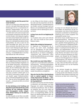 El ter n -, Fra uen - un d S en i oren b ild u ng    | 11




                                                                                                     Dr. Dores
                                                                                                     Beckord-Datterl,
Spitze des Eisbergs sind. Was passiert hier       um den Alltag mit ihren Kindern zu beste-          Psychologin
                                                                                                     und Psycho-
in den Familien?                                  hen, aber auch das Sprachrohr sein für die
                                                                                                     therapeutin
Jeder von uns trägt seine Lebensgeschichte        altersentsprechenden Entwicklungsthemen
mit sich, in der gute Erfahrungen aber auch       von Kindern und das Ermutigen und Lust
Verletzungen bis hin zu traumatischen Er-         Machen, sich auf die Beziehung mit Kindern        So wissen wir zum Beispiel, dass die posi-
lebnissen festgeschrieben sind. Und wir           einzulassen, weil ich überzeugt bin, dass es      tiven Effekte von Rooming-In auf der Ge-
Menschen handeln nicht immer vernünftig           sich lohnt.                                       burtenstation noch keine sichere Bindung
– vor allem dann nicht, wenn wir stark unter                                                        ausmachen; es erleichtert nur die Bindungs-
Druck geraten und gestresst sind. Eltern, die     Ist diese Form eine Art von Begleitung für        anbahnung, die zu Hause ausgebaut und
mit ihren Kindern nicht liebevoll umgehen,        Eltern?                                           weitergeführt werden muss.
sind meist schwer belastet oder wurden sel-       Ja, ich glaube schon, wenn auch nicht für         Wir können heute sensible Phasen für die
ber schlecht behandelt; dann sind sie nicht       alle – man muss Freude am Lesen und Re-           Bindungsentwicklung identifizieren. So
fähig, sich in die Bedürfnisse (kleiner) Kinder   flektieren haben.                                 scheint gesichert zu sein, dass das Fehlen
hineinzufühlen. Sie sind so stark mit sich                                                          einer speziellen Bindungsbeziehung nach
selbst beschäftigt bzw. damit, ihre innere        Welche Ziele verfolgt die Salutogenese?           dem 6. Lebensmonat schädigende Einflüs-
Not zu verstecken, dass alles Andere um sie       Im Gegensatz zur Pathogenese, die er-             se auf die Entwicklung nehmen wird (das zu
herum in den Hintergrund gerät. Also Vor-         forscht, was krank macht, beschäftigt             wissen, ist wichtig für die Vermittlung von
sicht vor Vorurteilen bzw. Verurteilungen,        sich die Salutogenese mit dem Wissen,             Pflege- und Adoptivkindern). Aber ist es
aber nicht Freispruch vor elterlicher Verant-     wie gesunde Entwicklung gelingen kann.            nicht auch tröstlich zu wissen, dass wir dazu
wortung – im Zweifelsfall oder in einer Not-      Was braucht es, um Krisen zu bewältigen,          einige Wochen Zeit haben? Und wir brau-
lage bedeutet das: Hilfe annehmen.                „Schatzsuche“ statt „Fehlersuche“, Fokus          chen eine achtsame Gestaltung von Über-
                                                  auf die Gesundheitsförderung und weniger          gängen, zum Beispiel bei der Eingewöh-
Was ist das Besondere für einen guten Start       auf die Krankheitsvermeidung.                     nung von einer Bezugsperson zur nächsten
von Anfang an, was brauchen Eltern dafür?                                                           Vertrauensperson. Wir kommen nicht auf
Auch aufgeschlossene Eltern brauchen ein          Was versteht man unter frühen Hilfen?             einer Einbahnstraße ins Leben – wenn das
Netz von niederschwelligen Angeboten, wo          Es geht hier um die Übernahme politischer         so wäre, hätte die Menschheit nicht über-
sie bei Bedarf Information, Unterstützung,        Verantwortung, Unterstützungsangebote             lebt. Wir sprechen auch von der Plastizität
Anregungen und Begleitung bekommen.               für Familien mit Babys und Kleinkindern zu        unseres Gehirns.
Eltern, die ihre Fehlhaltungen selbst nicht       installieren und zu vernetzen, um ein Auf-
erkennen, brauchen ein mutiges soziales           wachsen in körperlicher, emotionaler und          In der nächsten Ausgabe des „dreiecks“
Umfeld, das sich einmischt, wenn sichtbar         sozialer Gesundheit zu ermöglichen.               lesen Sie unter anderem: Werden Eltern
wird, dass es Kindern schlecht geht. Es ist                                                         zu wenig auf die ersten Monate und Jahre
nicht leicht, Zivilcourage zu zeigen, um klar     Wenn der Start der Eltern-Kind-Beziehung          vorbereitet? Wann beginnt Erziehung? Und
und deutlich gegen Kindesvernachlässi-            nicht so optimal geglückt ist (Kaiser-            wie können wir Väter mehr ins Boot holen?
gung und Kindeswohlgefährdung aufzutre-           schnitt, Depressionen der Mutter ...), kön-                                                              (BS)
ten – aber da sind wir alle gefordert. Heißt      nen Eltern hier etwas nachholen oder ist
es doch: „... es braucht ein Dorf, um ein Kind    der Zug abgefahren?
aufzuziehen“!                                     Ich sehe es als Fortschritt, die frühe Kindheit
                                                  zu erforschen und aufzuzeigen, wie frühe            Wenn Sie die Elternbriefe bestellen
Du hast jahrelang an der Erstellung und           Prägungen die weitere neurobiologische              wollen, können Sie das jederzeit un-
Aktualisierung der Elternbriefe des Landes        Entwicklung beeinflussen. Aber wir dürfen           kompliziert machen – entweder über
Salzburg, die vom Salzburger Bildungs-            nie vergessen, dass sich unser Leben auf            eine Bestellkarte, die Sie im Salzburger
werk herausgegeben werden, mitgear-               einem Entwicklungskontinuum befindet                Bildungswerk erhalten:
beitet. Welche Haltung war dir dabei am           und es um längerfristige Effekte und die            office@sbw.salzburg.at (Betreff:
wichtigsten?                                      Dauer von Beziehungseinflüssen geht, die            Bestellkarte Elternbriefe) oder unter:
Vor allem Respekt vor den Eltern, die vielfäl-    schließlich verinnerlicht und innere „Ar-           elternbriefe.salzburg.at/bestellung
tige Herausforderungen meistern müssen,           beitsmodelle“ werden.



                                                                                                                                          dreieck       02/2012
 