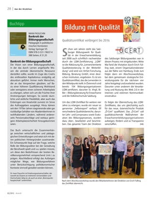 28 |    A u s d e r D i re k t i o n




  Buchtipp
                                                             Bildung mit Qualität
                               Iwan Pasuchin
                               Bankrott der
                               Bildungsgesellschaft        Qualitätszertifikat verlängert bis 2016
                               Pädagogik in politökono-
                               mischen Kontexten



                                                           S
                               Verlag: Springer VS                chon seit Jahren steht das Salz-
                               ISBN 978-3-531-19637-4             burger Bildungswerk für Quali-
                               388 Seiten, € 51,35                tät in der Erwachsenenbildung,
                                                           seit 2008 auch schriftlich nachweisbar        des Salzburger Bildungswerkes war in
   Bankrott der Bildungsgesellschaft                       durch die LQW-Zertifizierung. „LQW“           diesen Prozess mit eingebunden. Mitte
   Die Vision von einer Bildungsgesellschaft,              ist die Abkürzung für „Lernerorientierte      Mai fand die Visitation durch Erich Fül-
   in der das durch Lernen angehäufte Wis-                 Qualitätstestierung in der Weiterbil-         ling statt, einem Organisationsberater
   sen die zentrale ökonomische Ressource                  dung“ und wird von ArtSet Forschung,          aus der Nähe von Hamburg. Ende Juni
   darstellen sollte, wurde im Zuge des Crashs             Bildung, Beratung GmbH, einer deut-           folgte dann ein Abschlussworkshop,
   des entfesselten Kapitalismus endgültig ad              schen Institution, angeboten. Es ist ein      bei dem gemeinsam strategische Ent-
   absurdum geführt. Immer mehr Menschen,                  Qualitätszertifikat, das die Lernenden in     wicklungsziele für die nächsten vier
   die an das Versprechen glaubten, auf Ba-                den Mittelpunkt stellt. In Österreich sind    Jahre festgelegt und erarbeitet wurden.
   sis einer höheren Qualifizierung Wohlstand              bereits 104 Bildungsorganisationen            Darunter unter anderem die Veranke-
   oder wenigstens einen sicheren Arbeitsplatz             LQW-zertifiziert, darunter St. Virgil, Bi-    rung und Nutzung des Web 2.0 in der
   zu erlangen, sehen sich um die Früchte ihrer            Ber – Bildungsberatung für Erwachsene         internen und externen Kommunikati-
   Anstrengungen betrogen. So würde räum-                  und die Volkshochschule Salzburg.             onsstruktur.
   liche und zeitliche Flexibilität, aber auch das
   Einbringen von Kreativität zumeist im Sinne             Um das LQW-Zertifikat für weitere vier        Es folgte die Überreichung des LQW-
   des Auftraggebers ausgelegt. Hinzu kämen                Jahre zu erlangen, wurde ein neuer so         Zertifikates, das uns gleichzeitig auch
   seit den 1970er Jahren stagnierende oder gar            genannter „Selbstreport“ verfasst. Elf        für das neue, österreichische Produkt
   rückläufige Gehälter von AkademikerInnen in             verschiedene Qualitätsbereiche, darun-        „Ö-Cert“ qualifiziert. Das „Ö-Cert“ soll
   wohlhabenden Ländern, während anderer-                  ter Lehr- und Lernprozess sowie Evalu-        qualitätssichernde Maßnahmen der
   seits Pensionsabschläge und weitaus gerin-              ation des Bildungsprozesses, wurden           Erwachsenenbildungsorganisationen
   gere Arbeitsplatzsicherheit hinzugekommen               dazu über-, bearbeitet und beschrie-          aufzeigen, fördern und so Transparenz
   seien.                                                  ben. Das gesamte Team der Direktion           verschaffen.                        (RiB)


   Das Buch untersucht die Zusammenhän-
   ge zwischen wirtschaftlichen und pädago-
   gischen Entwicklungen und setzt sich mit de-
   ren politischen Hintergründen auseinander.
   Ein Schwerpunkt liegt auf der Frage, welche
   Rolle der Bildungssektor bei der Gestaltung
   der Berufswelt spielt und v.a. spielen müsste,
   um diese den Bedürfnissen der breiten Be-
   völkerungsmehrheit entsprechend (mit-) zu
   prägen. Abschließend erfolgt das Aufzeigen
   möglicher Wege, wie Bildungsverfahren
   unter Berücksichtigung politökonomischer
   Kontexte sinnvoll gestaltet werden können.

   Dr. Iwan Pasuchin ist Erziehungswissenschafter, der
   sowohl als Dozent an mehreren Universitäten und
   Hochschulen tätig ist, als auch an einer „Brennpunkt-
   hauptschule“ unterrichtet.                              Nach dem Abschlussworkshop wurde den MitarbeiterInnen der Direktion von Erich Fülling
                                                           das Zertifikat überreicht.




02/2012 dreieck
 