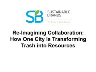 Re-Imagining Collaboration:
How One City is Transforming
Trash into Resources
 