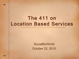 The 411 on
Location Based Services
SocialBizWorld
October 22, 2010
 