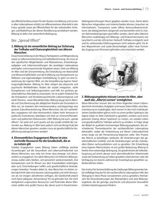 El ter n -, Fra uen - un d S en i oren b ild u ng                   | 13


das öffentliche Bewusstsein für den Nutzen von Bildung und Lernen         bildungseinrichtungen Raum gegeben werden muss. Damit ältere
in allen Lebensphasen erhöht, ein differenzierteres Altersbild in den     Menschen mitgestalten und mitentscheiden können, brauchen sie
Fokus gestellt sowie die Öffentlichkeit für die individuellen Anlie-      Informationen, Transparenz sowie offene Kommunikationsstruk-
gen und Bedürfnisse der älteren Bevölkerung sensibilisiert werden.        turen, die dialogorientiert, bürgernah und barrierefrei sind. Es müs-
Bildung ist dafür eine wesentliche Bedingung.                             sen Rahmenbedingungen geschaffen werden, damit allen (älteren)
                                                                          Menschen unabhängig vom Bildungs- und Einkommensstand, von
Der „Spread Effect“                                                       Geschlecht und der ethnischen Herkunft Teilhabe ermöglicht wird
                                                                          und ihr umfassendes Erfahrungswissen nicht verloren geht. Für äl-
3. Bildung ist ein wesentlicher Beitrag zur Sicherung                     tere MigrantInnen und sozial Benachteiligte sollen neue Formen
   der Teilhabe und Chancengleichheit von älteren                         des Zugangs zum Ehrenamt gefunden und unterstützt werden.
   Menschen
Erwachsenenbildung ist der Weg zu Partizipation und Mitgestaltung
sowie zu Selbstverantwortung und Selbstbestimmung. Sie muss an
den spezifischen Möglichkeiten und Motivationen, Entwicklungs-
aufgaben und Lebenseinstellungen der jeweiligen Lebensphase
anknüpfen und entsprechende Angebote setzen. Ziele von Bildung
im Alter sind die Sinnvermittlung, die Entwicklung von Rationalität
und Wissenschaftlichkeit und die Entfaltung von Kompetenzen zur
Reflexion und eigenständigen Urteilsbildung. Es geht um eine Er-
weiterung der eigenen Welt, um die Vergrößerung eigener Hand-




                                                                                                                                                  Grafik: A. Gruber
lungsmöglichkeiten. Bildung im Alter steigert das physische und
psychische Wohlbefinden, fördert die soziale Integration, stärkt
Kompetenzen und Selbstorganisation und hilft, ein positives ge-
sellschaftliches Altersbild zu entwickeln. Sie ist zudem förderlich für
die Antizipation und Verarbeitung kritischer Lebensereignisse und         5. Bildungsangebote müssen Lernen im alter, aber
senkt Demenz- sowie Mortalitätsrisiko. Bildung beugt durch Aktivi-           auch das „alter(n) Lernen“ ermöglichen
tät und Durchbrechung der alltäglichen Routine der Einsamkeit im          Ältere Menschen müssen den vor ihnen liegenden neuen Lebens-
Alter vor, sie erweitert den Interessensradius und begünstigt eine        abschnitt mit Inhalten, Aufgaben und neuen Zielen füllen, eine Neu-
positive Zukunftsorientierung. Ältere Menschen, die sich weiterbil-       orientierung ist unabdingbar, doch woran? In den hoch individuali-
den, engagieren sich eher ehrenamtlich, haben mehr Vertrauen in           sierten Gesellschaften gibt es nicht nur einen großen Spielraum, das
politische Institutionen, beteiligen sich eher an Unterschriftenakti-     eigene Leben im Alter individuell zu gestalten, sondern auch einen
onen und politischen Diskussionen. UND: Bildung hat auch „spread          gewissen Zwang, diesen Spielraum zu nutzen, um soziales Leben
effects“: Sie wirkt sich auch positiv auf das soziale Umfeld der Ler-     und gesellschaftliche Teilhabe aufrecht zu erhalten. In Folge steigt
nenden aus. Bildung im Alter kann jedoch nicht als Bringschuld der        der Bedarf an qualitativ hochwertigen Bildungsangeboten, die ver-
älteren Menschen gesehen, sondern muss als gesellschaftliche Ver-         schiedenste Themenbereiche der nachberuflichen Lebensphase
pflichtung wahrgenommen werden!                                           behandeln, wobei die Vorbereitung auf diesen Lebensabschnitt
                                                                          schon lange vor der Pensionierung beginnen sollte. Den Prozess
4. Ehrenamtliches Engagement älterer ist eine                             des Alterns zu bewältigen, bedeutet, die Veränderungen des ge-
   wertvolle Ressource für die Gesellschaft, die es                       sellschaftlichen Umfelds und die Veränderungen auf der individu-
   zu nutzen gilt                                                         ellen Ebene nachzuvollziehen und zu gestalten. Die Entwicklung
Soziales Engagement sowie Bildung haben vielfältige positive              einer eigenen Alter(n)skultur ist von großer Bedeutung. Bildung ist
Auswirkungen auf die Gesundheit und Lebenszufriedenheit von               hierfür eine notwendige Bedingung. Sie gewährleistet die Selbstbe-
älteren Menschen, was viele von ihnen dazu bewegt, sich ehren-            hauptung auf einem derzeit noch alternsfeindlichen Arbeitsmarkt
amtlich zu engagieren. Vor allem Menschen mit höherem Bildungs-           sowie die Vorbereitung auf selbst gewählte Lebensformen oder die
niveau wollen aktiv bleiben, sich persönlich weiterentwickeln, ihre       Verfolgung von bereits während der Erwerbsphase gewählten au-
Kompetenzen und ihr Wissen aus dem Erwerbsleben einbringen,               ßerberuflichen Zielen.
aber auch Entscheidungen treffen und gesellschaftliche Verände-
rungen bewirken. Paradox dabei ist, dass Menschen im dritten Le-          Das Institut für Seniorenbildung des Salzburger Bildungswerkes bie-
bensabschnitt über eine bessere Lebensqualität und mehr Ressour-          tet vielfältige Impulse für die nachberufliche Lebensphase, hilft, den
cen als vor einigen Jahrzehnten verfügen, die Gesellschaft jedoch         Übergang in diese Phase vorzubereiten und zu gestalten, themati-
noch keine adäquate „Verwendung“ für sie gefunden hat. Die noch           siert die Herausforderungen des Älterwerdens und setzt Bildungs-
weitgehend ungenutzten Ressourcen und Potentiale älterer Men-             angebote, die die geistige, psychische und physische Gesundheit
schen stellen eine große Chance dar, denen auch in Erwachsenen-           erhalten beziehungsweise fördern.                                  (bh)




                                                                                                                                        dreieck                  03/2011
 