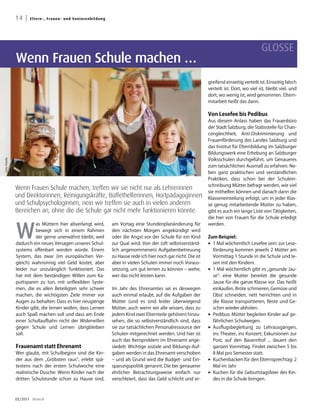 14 |   E lte rn -, Fra u e n - u n d Senio renbildung




                                                                                                                                                      GLOSSE
                Wenn Frauen Schule machen …
                                                                                                                         greifend einseitig verteilt ist. Einseitig falsch
                                                                                                                         verteilt ist. Dort, wo viel ist, bleibt viel, und
                                                                                                                         dort, wo wenig ist, wird genommen. Eltern-
                                                                                                                         mitarbeit heißt das dann.

                                                                                                                         Von Lesefee bis Pedibus
                                                                                                                         Aus diesem Anlass haben das Frauenbüro
                                                                                                                         der Stadt Salzburg, die Stabsstelle für Chan-
                                                                                                                         cengleichheit, Anti-Diskriminierung und
                                                                                                                         Frauenförderung des Landes Salzburg und
                                                                                                                         das Institut für Elternbildung im Salzburger
                                                                                                                         Bildungswerk eine Erhebung an Salzburger
                                                                                                                         Volksschulen durchgeführt, um Genaueres
Foto: Fotolia




                                                                                                                         zum tatsächlichen Ausmaß zu erfahren. Ne-
                                                                                                                         ben ganz praktischen und verständlichen
                                                                                                                         Praktiken, dass schon bei der Schulein-
                                                                                                                         schreibung Mütter befragt werden, wie viel
                Wenn Frauen Schule machen, treffen wir sie nicht nur als Lehrerinnen
                                                                                                                         sie mithelfen können und danach dann die
                und Direktorinnen, Reinigungskräfte, Büffethelferinnen, Hortpädagoginnen                                 Klasseneinteilung erfolgt, um in jeder Klas-
                und Schulpsychologinnen, nein wir treffen sie auch in vielen anderen                                     se genug mitarbeitende Mütter zu haben,
                Bereichen an, ohne die die Schule gar nicht mehr funktionieren könnte.                                   gibt es auch ein lange Liste von Tätigkeiten,
                                                                                                                         die hier von Frauen für die Schule erledigt



                W
                         as Müttern hier abverlangt wird,               am Vortag eine Stundenplanänderung für           werden.
                         bewegt sich in einem Rahmen                    den nächsten Morgen angekündigt wird
                         der gerne unerwähnt bleibt, weil               oder die Angst vor der Schule für ein Kind       Zum Beispiel:
                dadurch ein neues Versagen unseres Schul-               zur Qual wird. Von der (oft selbstverständ-      3 Mal wöchentlich Lesefee sein: zur Lese-
                                                                                                                           1
                                                                                                                           
                systems offenbart werden würde. Einem                   lich angenommenen) Aufgabenbetreuung               förderung kommen jeweils 2 Mütter am
                System, das zwar (im europäischen Ver-                  zu Hause rede ich hier noch gar nicht. Die ist     Vormittag 1 Stunde in die Schule und le-
                gleich) wahnsinnig viel Geld kostet, aber               aber in vielen Schulen immer noch Voraus-          sen mit den Kindern.
                leider nur unzulänglich funktioniert. Das               setzung, um gut lernen zu können – wehe,         3 Mal wöchentlich gibt es „gesunde Jau-
                                                                                                                           1
                                                                                                                           
                hat mit dem beständigen Willen zum Ka-                  wer das nicht leisten kann.                        se“: eine Mutter bereitet die gesunde
                puttsparen zu tun, mit unflexiblen Syste-                                                                  Jause für die ganze Klasse vor. Das heißt
                men, die es allen Beteiligten sehr schwer               Im Jahr des Ehrenamtes sei es deswegen             einkaufen, Brote schmieren, Gemüse und
                machen, die wichtigsten Ziele immer vor                 auch einmal erlaubt, auf die Aufgaben der          Obst schneiden, nett herrichten und in
                Augen zu behalten: Dass es hier neugierige              Mütter (und es sind leider überwiegend             die Klasse transportieren, Reste und Ge-
                Kinder gibt, die lernen wollen, dass Lernen             Mütter, auch wenn wir alle wissen, dass zu         schirr wieder abholen.
                auch Spaß machen soll und dass am Ende                  jedem Kind zwei Elternteile gehören) hinzu-      3edibus: Mütter begleiten Kinder auf ge-
                                                                                                                           P
                                                                                                                           
                einer Schullaufbahn nicht der Widerwillen               sehen, die so selbstverständlich sind, dass        fährlichen Schulwegen.
                gegen Schule und Lernen übrigbleiben                    sie zur tatsächlichen Personalressource der      3usflugsbegleitung zu Lehrausgängen,
                                                                                                                           A
                                                                                                                           
                soll.                                                   Schulen mitgerechnet werden. Und hier ist          ins Theater, ins Konzert, Exkursionen zur
                                                                        auch das Kernproblem im Ehrenamt ange-             Post, auf den Bauernhof ... dauert den
                Frauenamt statt Ehrenamt                                siedelt: Wichtige soziale und Bildungs-Auf-        ganzen Vormittag. Findet zwischen 5 bis
                Wer glaubt, mit Schulbeginn sind die Kin-               gaben werden in das Ehrenamt verschoben            8 Mal pro Semester statt.
                der aus dem „Gröbsten raus“, erlebt spä-                – und als Grund wird die Budget- und Ein-        3uchenbacken für den Elternsprechtag: 2
                                                                                                                           K
                                                                                                                           
                testens nach der ersten Schulwoche eine                 sparungspolitik genannt. Die bei genauerer         Mal im Jahr
                realistische Dusche: Wenn Kinder nach der               ehrlicher Betrachtungsweise einfach nur          3uchen für die Geburtstagsfeier des Kin-
                                                                                                                           K
                                                                                                                           
                dritten Schulstunde schon zu Hause sind,                verschleiert, dass das Geld schlicht und er-       des in die Schule bringen.



                03/2011 dreieck
 