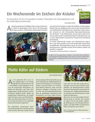 Aus G emei n de un d Bez irk    | 27



Ein Wochenende im Zeichen der Kräuter
Ein besonderer Ort für ein besonderes Produkt: Präsentation des Nationalparktees und
des Nationalpark-Kräutersalzes
                                                                                                     VON ANDREA RIEDER




A
      nfang August fand auf 2.200 Meter Höhe, auf der Fürther Hüt-     statt. Bei herrlichem Wetter wurden die Produkte von Nationalpark-
      te, mitten im Nationalpark „Hohe Tauern“ die Präsentation        direktor Dipl. Ing. Wolfgang Urban und von den Verantwortlichen
      der eigens kreierten „Hollersbacher-Nationalpark-Produkte“       vom Hollersbacher Kräutergarten den zahlreichen Gästen präsen-
                                                                       tiert. Darunter ein sehr schmackhaftes Nationalpark-Kräutersalz,
                                                                       das „die Würze“ in den Alltag bringt, und eine genussvolle Teemi-
                                                                       schung. Dafür werden handverlesene Kräuter sanft getrocknet und
                                                                       zu einem aktivierenden, harmonischen Tee gemischt und liebevoll
                                                                       handverpackt.
                                                                       An diesem Wochenende wurden auch Kräuterbuschen gebun-
                                                                       den, in der Kirche geweiht und an die Anwesenden verteilt. Beim
                                                                       anschließenden Kräutergartenfest wurde die erste Hollersbacher
                                                                       Kräuterbroschüre „Holunder mit allen Sinnen erfahren, erleben und
                                                                       genießen“ vorgestellt.
                                                                       Andrea Rieder ist Bildungswerkleiterin in Hollersbach.


                                                                     Für alles ist ein Kraut gewachsen. Im Bild (v.li.) Josef Stöckl (Verein Hollersba-
                                                                     cher Kräutergarten/ Bienenlehrpfad), Gabi und Hans Scheurer (Hüttenwirte),
                                                                     Andrea Rieder und Wolfgang Urban bei der Präsentation der besonderen
                                                                     Produkte.




 Flotte Käfer auf Rädern
                                                                      VON HEIDEMARIA MIMRA




 A
         m 10. September 2011 war es so-         alles abverlangte. Mit Schwimmflossen auf
         weit: Bürgermeister Fritz Zettinig      einem Abhang einen Golfball balancieren,
         begrüßte die TeilnehmerInnen der        Gasteiner Thermalwasser aus Trinkwasser-          ierten Floß. Vor dem Ziel wurden die Ge-
 1. Fahrradrallye in Bad Hofgastein im Na-       proben herausschmecken und verschie-              hirnzellen noch mit einem Gasteiner Quiz
 men der anwesenden Honoratioren aus             dene Pflanzen erkennen, waren noch die            gefordert. Der Wintersportverein wachte
 Politik und Wirtschaft, unter ihnen Vize-       leichteren Aufgaben. Schwieriger waren            mit seinen Streckenposten streng über die
 bürgermeister Harald Schaireiter und Kul-       da schon die Geschicklichkeitsprüfungen           Einhaltung der Straßenverkehrsordnung.
 turreferent Siegfried Pichler. Neben top        oder die spektakuläre Überquerung des             So erreichten alle TeilnehmerInnen sicher
 ausgerüsteten SportlerInnen, der jüngste        Kurparkteichs auf einem eigens konstru-           wieder die Alpenarena.
 zarte drei Jahre, waren auch flotte Marien-                                                       Alle waren sich nach der lustigen Preisver-
 käfer und selbst Mutter Natur mit ihren El-                                                       leihung einig: Im nächsten Jahr machen
 fen am Start, die später für ihre originellen                                                     wir wieder mit! Die Veranstalter, Salzbur-
 Kostüme Ehrenpreise ergatterten.                                                                  ger Bildungswerk und Kulturgut Bad Hof-
                                                                                                   gastein, samt allen Helfern und Sponsoren
 Bei strahlendem Sonnenschein absol-                                                               haben sich gefreut, das zu hören!
 vierten die gut gelaunten TeilnehmerInnen
 einen Parcours, der ihnen in jeder Hinsicht                                                       Mag. Dr. Heidemaria Mimra ist Bildungswerkleite-
                                                                                                   rin in Bad Hofgastein.




                                                                                                                                       dreieck   03/2011
 