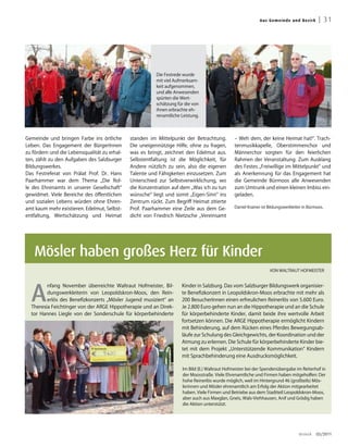 Aus G emei n de un d Bez irk     | 31




                                                         Die Festrede wurde
                                                         mit viel Aufmerksam-
                                                         keit aufgenommen,
                                                         und alle Anwesenden
                                                         spürten die Wert-
                                                         schätzung für die von




                                                                                                                                                   Fotos: Kurt Winkler
                                                         ihnen erbrachte eh-
                                                         renamtliche Leistung.




Gemeinde und bringen Farbe ins örtliche       standen im Mittelpunkt der Betrachtung.          – Weh dem, der keine Heimat hat!“. Trach-
Leben. Das Engagement der BürgerInnen         Die uneigennützige Hilfe, ohne zu fragen,        tenmusikkapelle, Oberstimmenchor und
zu fördern und die Lebensqualität zu erhal-   was es bringt, zeichnet den Edelmut aus.         Männerchor sorgten für den feierlichen
ten, zählt zu den Aufgaben des Salzburger     Selbstentfaltung ist die Möglichkeit, für        Rahmen der Veranstaltung. Zum Ausklang
Bildungswerkes.                               Andere nützlich zu sein, also die eigenen        des Festes „Freiwillige im Mittelpunkt“ und
Das Festreferat von Prälat Prof. Dr. Hans     Talente und Fähigkeiten einzusetzen. Zum         als Anerkennung für das Engagement hat
Paarhammer war dem Thema „Die Rol-            Unterschied zur Selbstverwirklichung, wo         die Gemeinde Bürmoos alle Anwesenden
le des Ehrenamts in unserer Gesellschaft“     die Konzentration auf dem „Was ich zu tun        zum Umtrunk und einen kleinen Imbiss ein-
gewidmet. Viele Bereiche des öffentlichen     wünsche“ liegt und somit „Eigen-Sinn“ ins        geladen.
und sozialen Lebens würden ohne Ehren-        Zentrum rückt. Zum Begriff Heimat zitierte
amt kaum mehr existieren. Edelmut, Selbst-    Prof. Paarhammer eine Zeile aus dem Ge-          Daniel Krainer ist Bildungswerkleiter in Bürmoos.

entfaltung, Wertschätzung und Heimat          dicht von Friedrich Nietzsche „Vereinsamt




   Mösler haben großes Herz für Kinder
                                                                                                                  VON WALTRAUT HOFMEISTER




  A
         nfang November überreichte Waltraut Hofmeister, Bil-        Kinder in Salzburg. Das vom Salzburger Bildungswerk organisier-
         dungswerkleiterin von Leopoldskron-Moos, den Rein-          te Benefizkonzert in Leopoldskron-Moos erbrachte mit mehr als
         erlös des Benefizkonzerts „Mösler Jugend musiziert“ an      200 BesucherInnen einen erfreulichen Reinerlös von 5.600 Euro.
  Theresia Feichtinger von der ARGE Hippotherapie und an Direk-      Je 2.800 Euro gehen nun an die Hippotherapie und an die Schule
  tor Hannes Liegle von der Sonderschule für körperbehinderte        für körperbehinderte Kinder, damit beide ihre wertvolle Arbeit
                                                                     fortsetzen können. Die ARGE Hippotherapie ermöglicht Kindern
                                                                     mit Behinderung, auf dem Rücken eines Pferdes Bewegungsab-
                                                                     läufe zur Schulung des Gleichgewichts, der Koordination und der
                                                                     Atmung zu erlernen. Die Schule für körperbehinderte Kinder bie-
                                                                     tet mit dem Projekt „Unterstützende Kommunikation“ Kindern
                                                                     mit Sprachbehinderung eine Ausdrucksmöglichkeit.

                                                                     Im Bild (li.) Waltraut Hofmeister bei der Spendenübergabe im Reiterhof in
                                                                     der Moosstraße. Viele Ehrenamtliche und Firmen haben mitgeholfen: Der
                                                                     hohe Reinerlös wurde möglich, weil im Hintergrund 46 (großteils) Mös-
                                                                     lerinnen und Mösler ehrenamtlich am Erfolg der Aktion mitgearbeitet
                                                                     haben. Viele Firmen und Betriebe aus dem Stadtteil Leopoldskron-Moos,
                                                                     aber auch aus Maxglan, Gneis, Wals-Viehhausen, Anif und Grödig haben
                                                                     die Aktion unterstützt.




                                                                                                                                  dreieck   03/2011
 