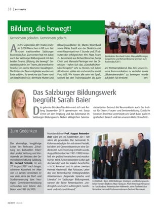 38 |   Pe rs o n a l i a




  Bildung, die bewegt!
  Gemeinsam gelaufen. Gemeinsam gelacht.



  A
          m 15. September 2011 traten mehr        Bildungswerkleiter Dr. Martin Weichbold
          als 3.000 Menschen in Rif zum fast      sowie Ulrike Freidl von der Direktion mit
          schon traditionellen Salzburger         einer Gesamtzeit von 1 Stunde und 37 Mi-
  Businesslauf an. Zum ersten Mal mit dabei       nuten den erfolgreichen 494. Platz. Team
                                                                                                 Bezirksleiter Bernhard Hutter, Manuela Pleninger,
  auch das Salzburger Bildungswerk mit den        2 – bestehend aus Richard Breschar, Sonja      Sonja Christ und Richard Breschar am Start zum
  beiden Teams „Bildung, die bewegt“. Ge-         Christ und Manuela Pleninger von der Di-       Businesslauf 2011.
  startet wurde in 3er-Teams, die jeweils eine    rektion – nahm sich das „(Geschäfts)Kon-
  Strecke von sechs Kilometer bewältigten.        takte Knüpfen“ sehr zu Herzen, traf daher      am Wettkampfabend. Das Ziel, unsere in-
  Die Zeiten der Teammitglieder wurden am         40 Minuten später ein und erreichte somit      terne Kommunikation zu vertiefen sowie
  Ende addiert. So erreichte das Team rund        Platz 959. Wir hatten alle sehr viel Spaß,     „Bildendewandeln“ zu bewegen wurde
  um Bezirksleiter Dir. Bernhard Hutter und       sowohl bei den Trainingsläufen als auch        auf jeden Fall erreicht!          (MP)




                           Das Salzburger Bildungswerk
                           begrüßt Sarah Baier
                           D
                                  ie gelernte Bürokauffrau kümmert sich seit An-     riatsarbeiten betreut die Neumarkterin auch das Insti-
                                  fang September 2011 gemeinsam mit Sonja            tut für Eltern-, Frauen- und Seniorenbildung. Durch ihr
                                  Christ um den Empfang und das Sekretariat im       kreatives Potential unterstützt uns Sarah Baier auch im
                           Salzburger Bildungswerk. Neben alltäglichen Sekreta-      grafischen Bereich und bei unserem Web 2.0-Auftritt .




  Zum Gedenken                          Mundartdichter Prof. august Rettenba-
                                        cher wäre am 30. September 2011 100
                                        Jahre alt geworden. Die Gemeinde St.
  Der ehemalige, langjährige            Koloman würdigte ihn mit einem Festakt,
  Leiter des Referates „Erhal-          bei dem am Gemeindezentrum eine Ge-
  tung des kulturellen Erbes“           denktafel zur Erinnerung enthüllt wurde.
  des Landes Salzburg und Vor-          August Rettenbacher (1911-1999) hinter-
  sitzende des Beirates der Ge-         ließ ein großes literarisches und musika-
  meindeentwicklung Salzburg,           lisches Werk. Seine besondere Liebe galt
  Dr. Herbert Schmid, ist am            der Mundart und der lokalen Geschichte
  27. August 2011 nach langer,          – in St. Koloman und in seiner zweiten
  schwerer Krankheit im Alter           Heimat Niedernsill. Max Faistauer, Leiter
  von 72 Jahren verstorben. Er          des von Rettenbacher mitbegründeten
  war viele Jahre der Dorf- und         Arbeitskreises „Regionale Sprache und
  Stadterneuerung bzw. heu-             Literatur“ im Salzburger Bildungswerk,
                                                                                    Im Bild (v.li.) Bgm. Willi Wallinger, Vizebgm. und Bildungswerk-
  tigen Gemeindeentwicklung             nannte die Texte Rettenbachers „ein-        leiter Herbert Walkner, Max Faistauer, Prof. Rettenbachers zwei-
  verbunden und leitete den             dringlich und nicht aufdringlich, berüh-    te Frau Barbara Rettenbacher-Höllwerth, seine Tochter Erika
  Beirat von 1999 bis 2005.             rend und nicht aufrührend“.                 Rettenbacher und Ortsbauernobmann Gerhard Ramsauer.




03/2011 dreieck
 